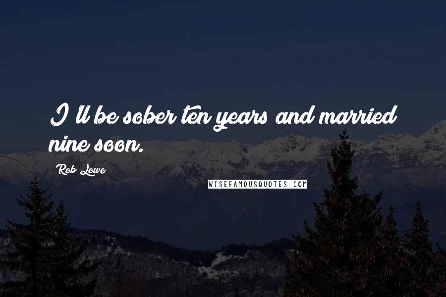 Rob Lowe Quotes: I'll be sober ten years and married nine soon.