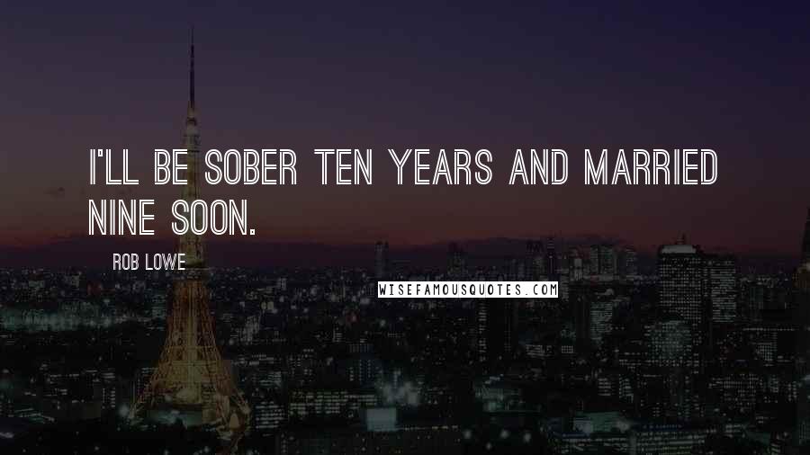 Rob Lowe Quotes: I'll be sober ten years and married nine soon.