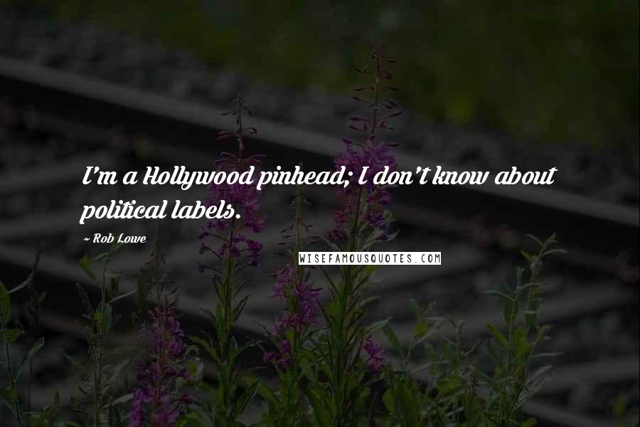 Rob Lowe Quotes: I'm a Hollywood pinhead; I don't know about political labels.