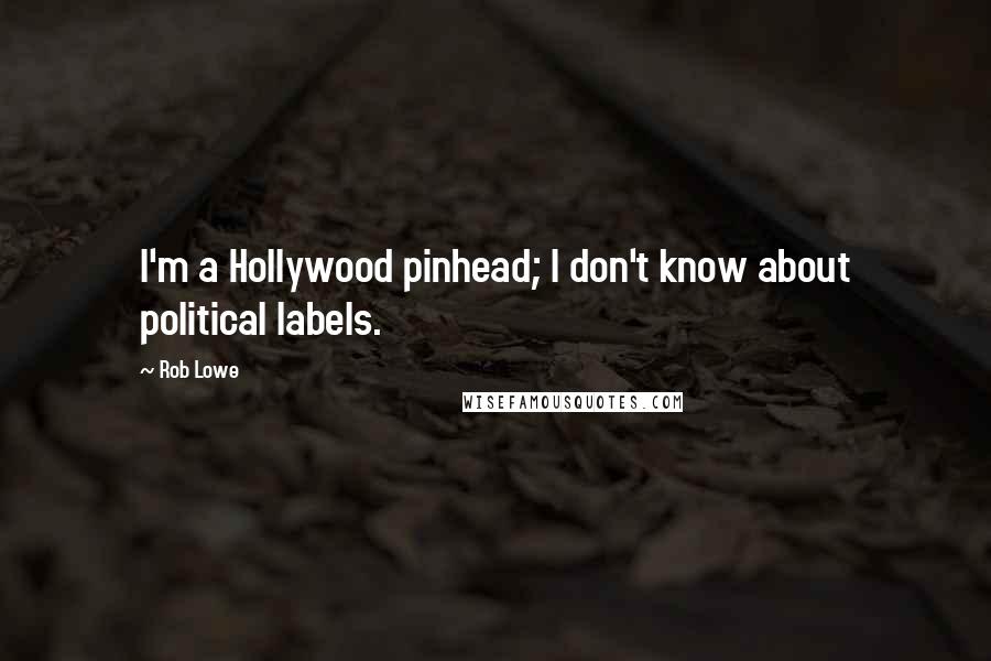 Rob Lowe Quotes: I'm a Hollywood pinhead; I don't know about political labels.