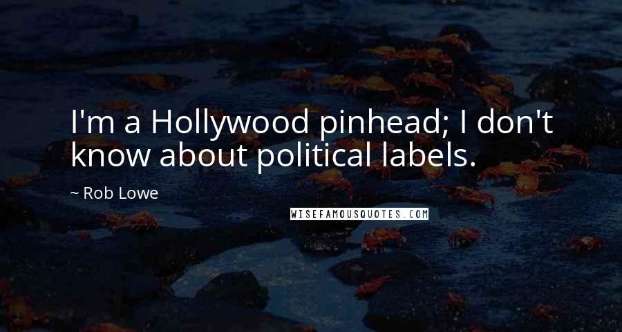 Rob Lowe Quotes: I'm a Hollywood pinhead; I don't know about political labels.