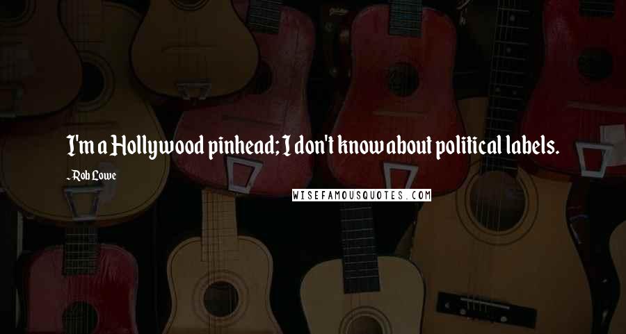 Rob Lowe Quotes: I'm a Hollywood pinhead; I don't know about political labels.