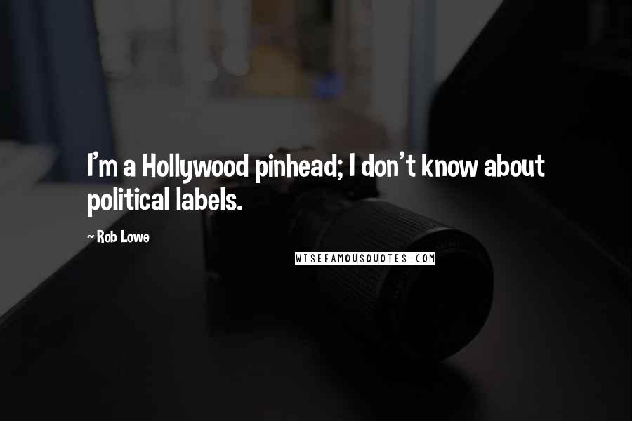 Rob Lowe Quotes: I'm a Hollywood pinhead; I don't know about political labels.