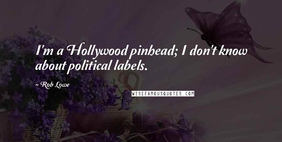 Rob Lowe Quotes: I'm a Hollywood pinhead; I don't know about political labels.