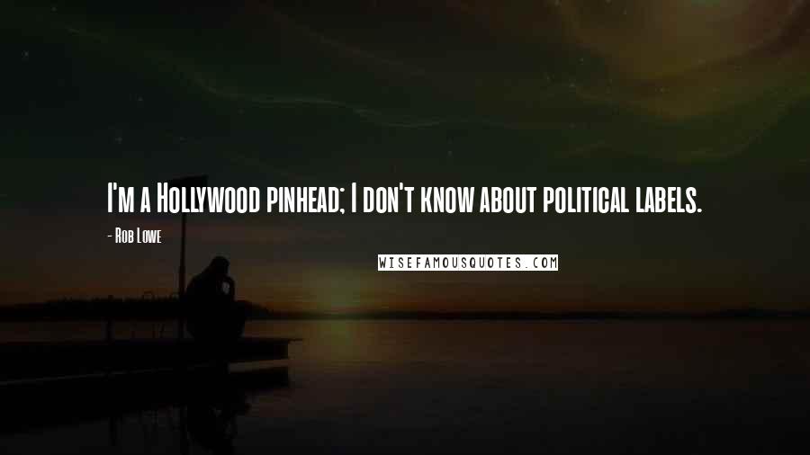 Rob Lowe Quotes: I'm a Hollywood pinhead; I don't know about political labels.