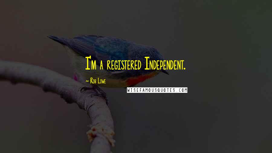 Rob Lowe Quotes: I'm a registered Independent.