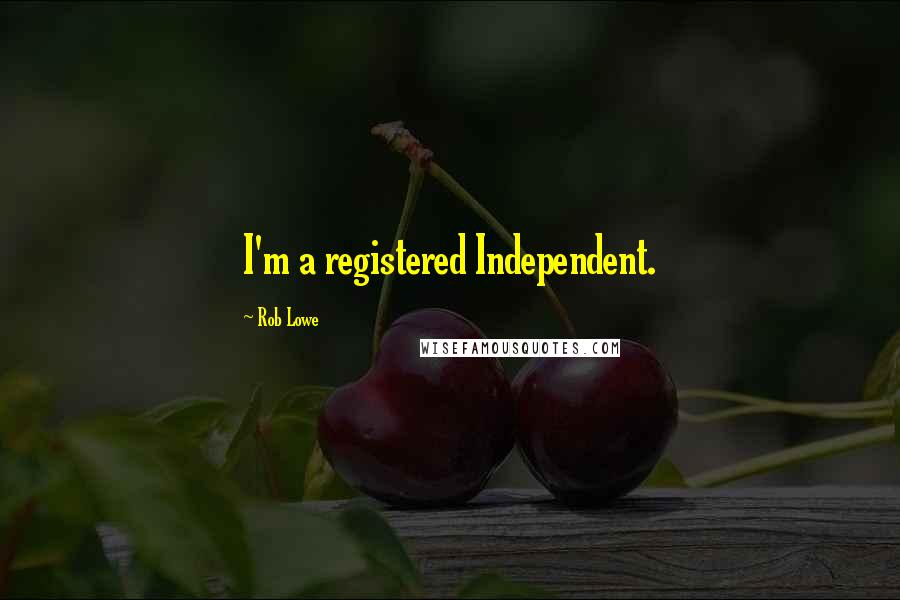 Rob Lowe Quotes: I'm a registered Independent.