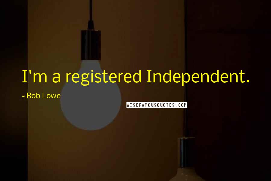 Rob Lowe Quotes: I'm a registered Independent.