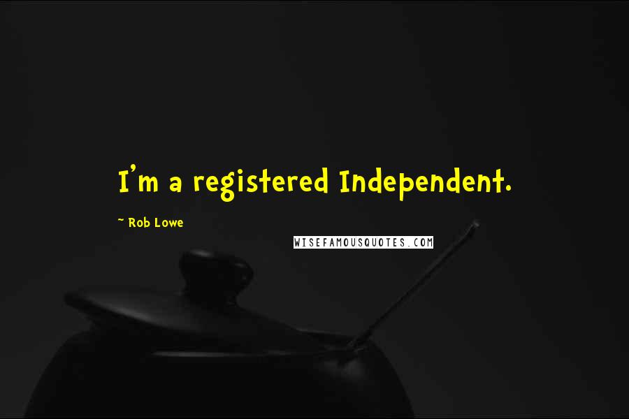 Rob Lowe Quotes: I'm a registered Independent.