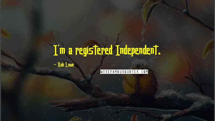 Rob Lowe Quotes: I'm a registered Independent.