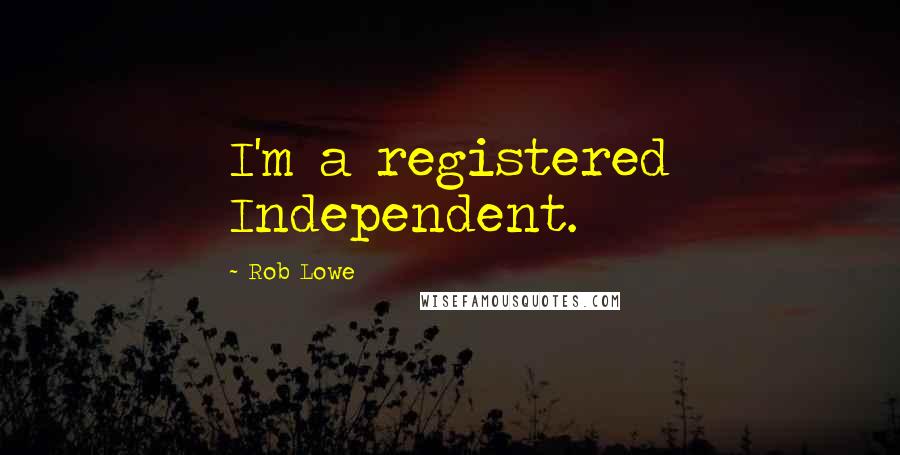 Rob Lowe Quotes: I'm a registered Independent.