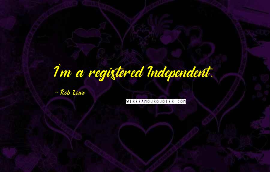 Rob Lowe Quotes: I'm a registered Independent.
