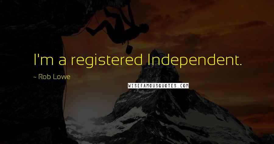 Rob Lowe Quotes: I'm a registered Independent.