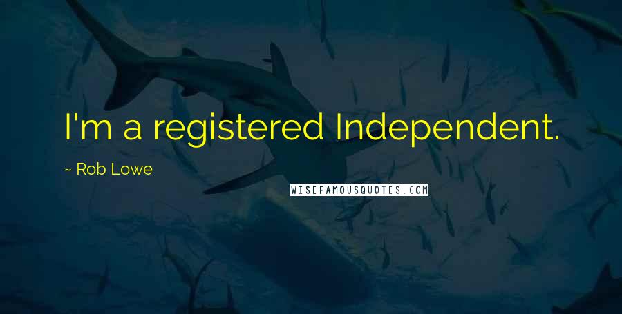Rob Lowe Quotes: I'm a registered Independent.