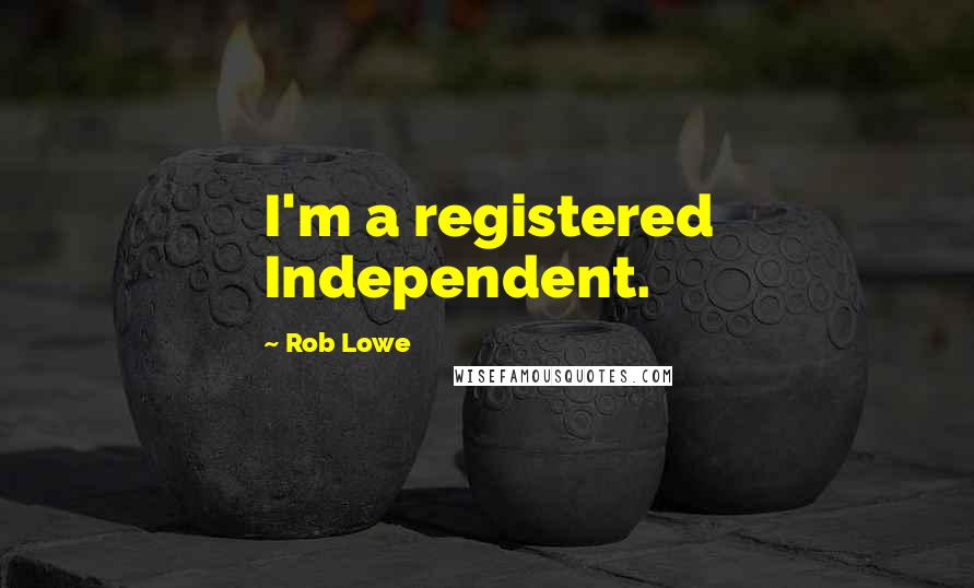 Rob Lowe Quotes: I'm a registered Independent.