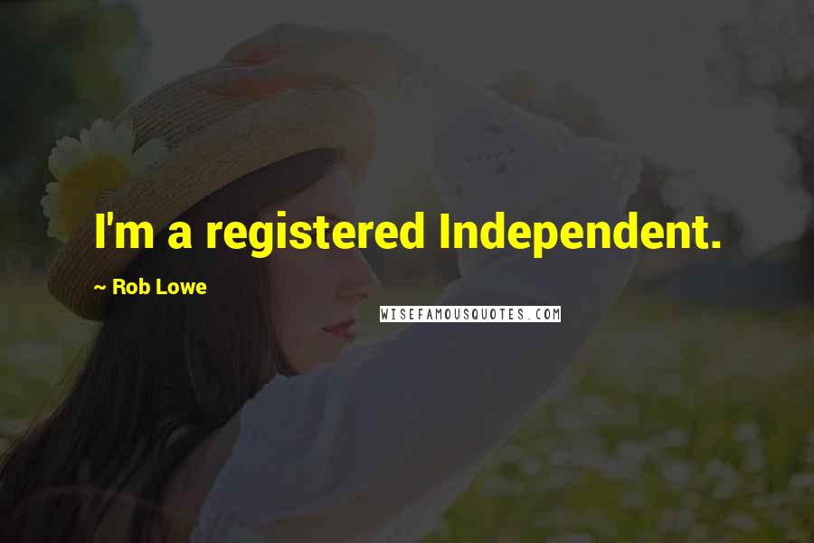 Rob Lowe Quotes: I'm a registered Independent.