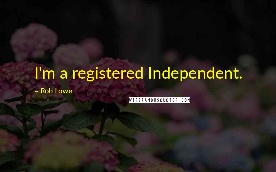 Rob Lowe Quotes: I'm a registered Independent.