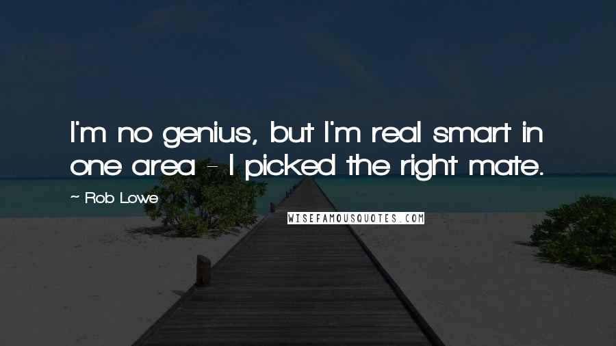 Rob Lowe Quotes: I'm no genius, but I'm real smart in one area - I picked the right mate.