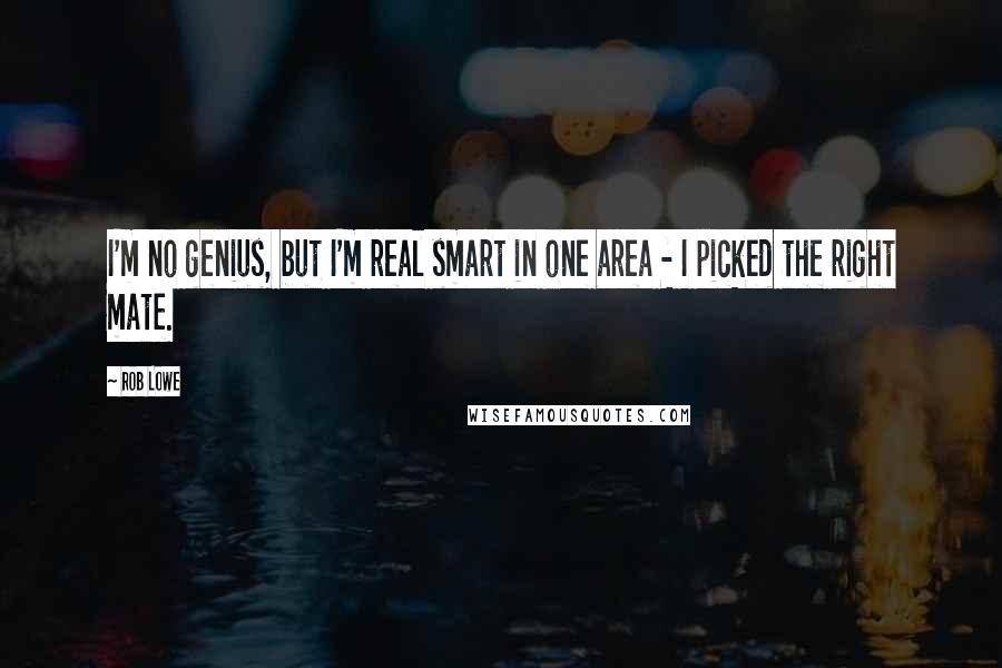 Rob Lowe Quotes: I'm no genius, but I'm real smart in one area - I picked the right mate.