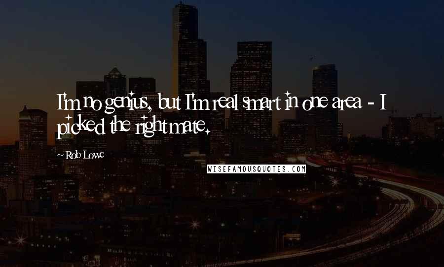 Rob Lowe Quotes: I'm no genius, but I'm real smart in one area - I picked the right mate.