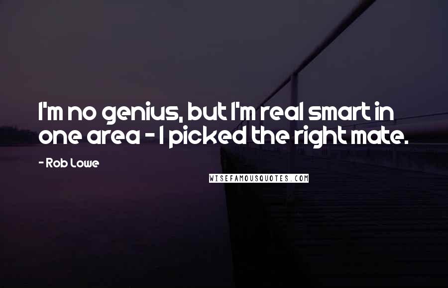 Rob Lowe Quotes: I'm no genius, but I'm real smart in one area - I picked the right mate.