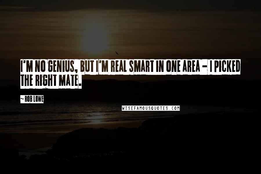 Rob Lowe Quotes: I'm no genius, but I'm real smart in one area - I picked the right mate.