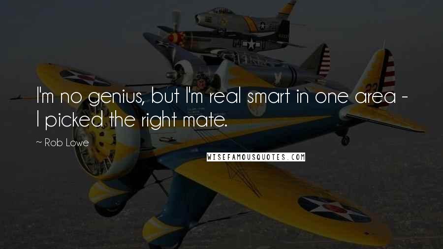 Rob Lowe Quotes: I'm no genius, but I'm real smart in one area - I picked the right mate.