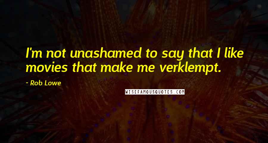 Rob Lowe Quotes: I'm not unashamed to say that I like movies that make me verklempt.