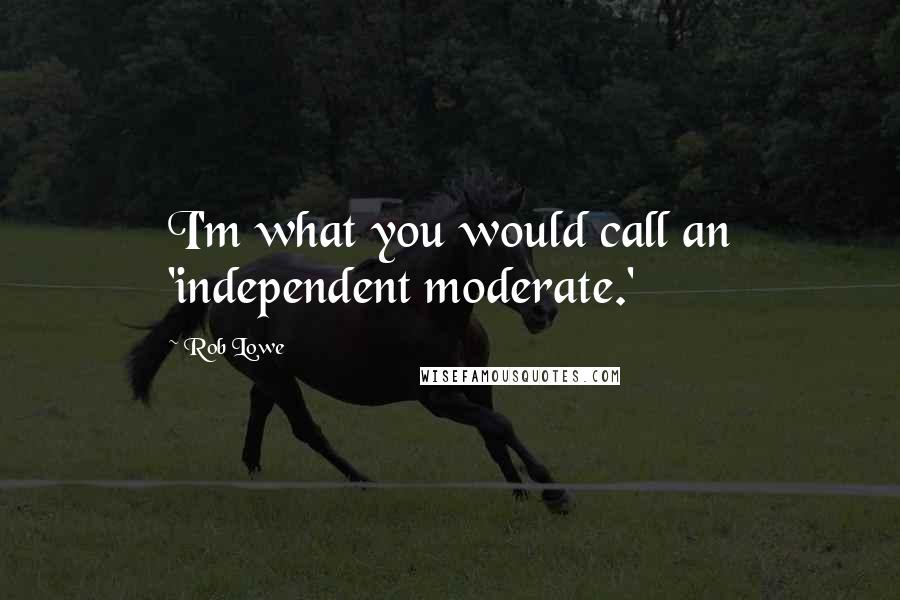 Rob Lowe Quotes: I'm what you would call an 'independent moderate.'