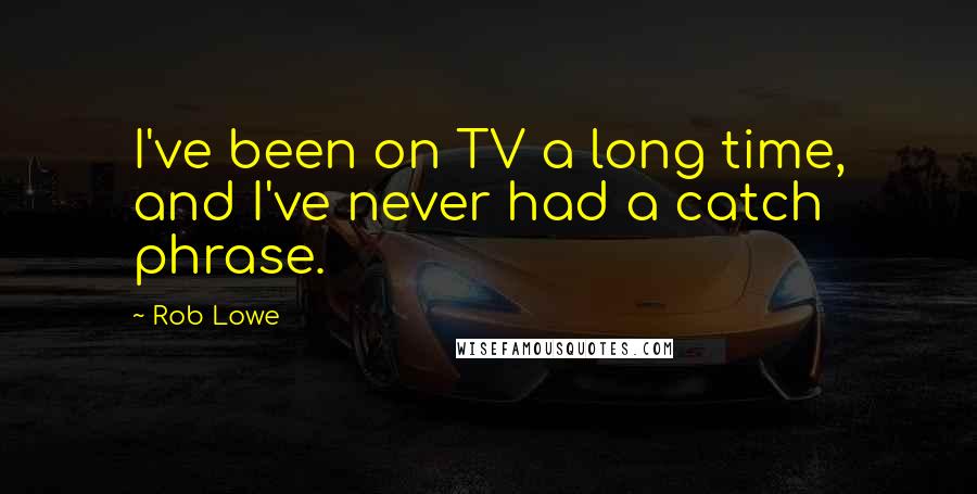 Rob Lowe Quotes: I've been on TV a long time, and I've never had a catch phrase.