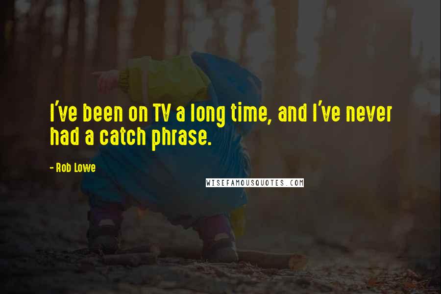 Rob Lowe Quotes: I've been on TV a long time, and I've never had a catch phrase.