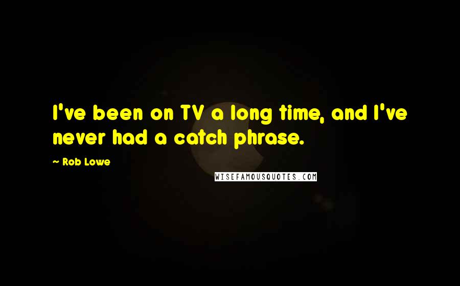 Rob Lowe Quotes: I've been on TV a long time, and I've never had a catch phrase.