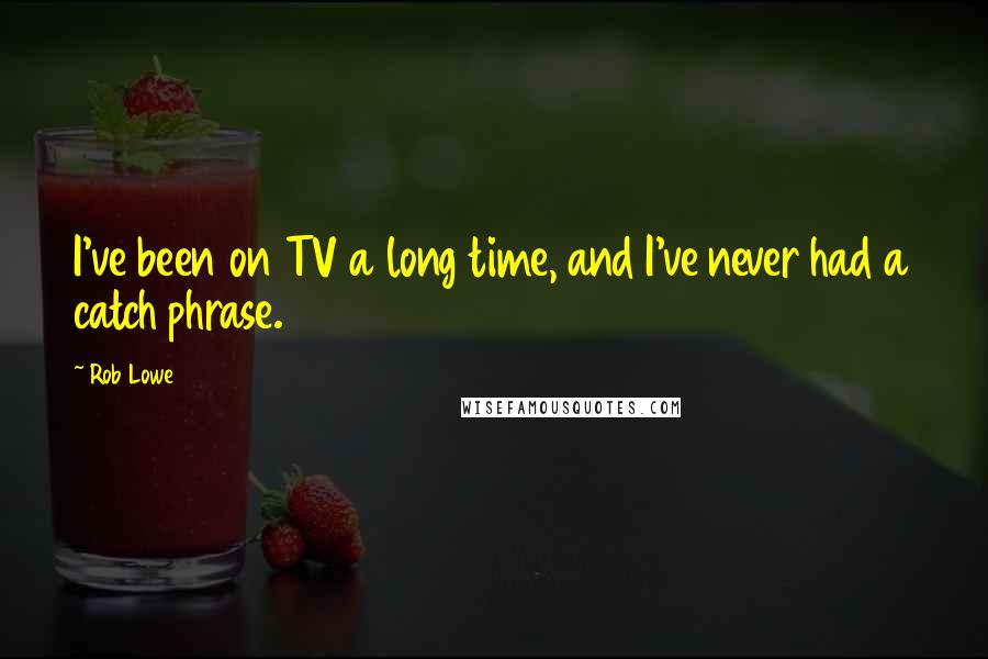 Rob Lowe Quotes: I've been on TV a long time, and I've never had a catch phrase.