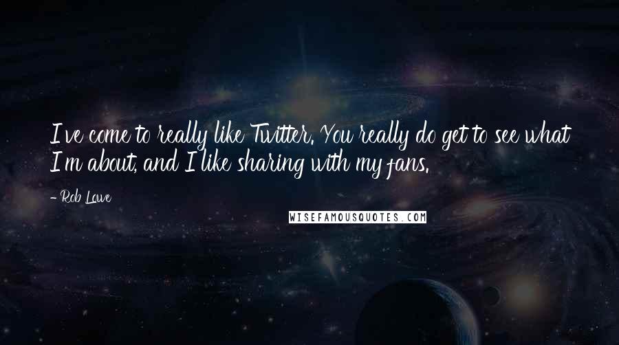 Rob Lowe Quotes: I've come to really like Twitter. You really do get to see what I'm about, and I like sharing with my fans.