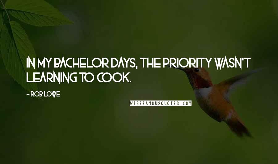 Rob Lowe Quotes: In my bachelor days, the priority wasn't learning to cook.