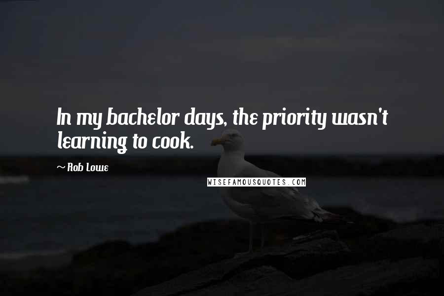 Rob Lowe Quotes: In my bachelor days, the priority wasn't learning to cook.