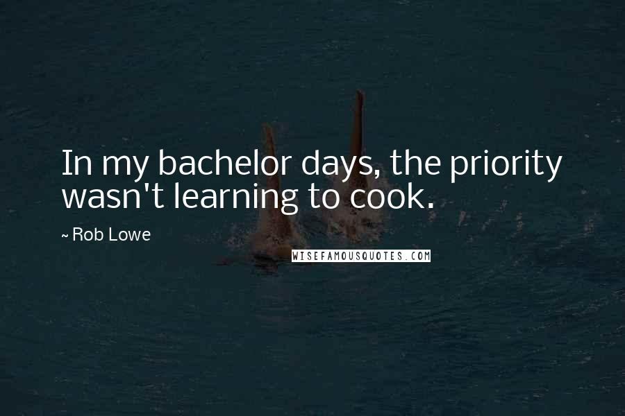 Rob Lowe Quotes: In my bachelor days, the priority wasn't learning to cook.