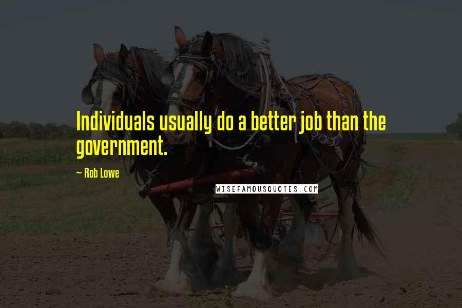 Rob Lowe Quotes: Individuals usually do a better job than the government.