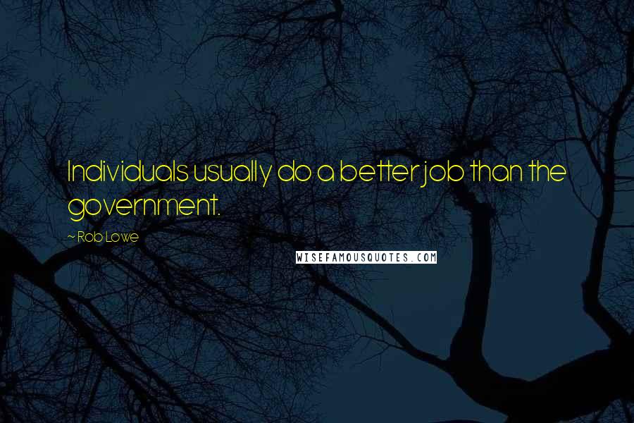 Rob Lowe Quotes: Individuals usually do a better job than the government.
