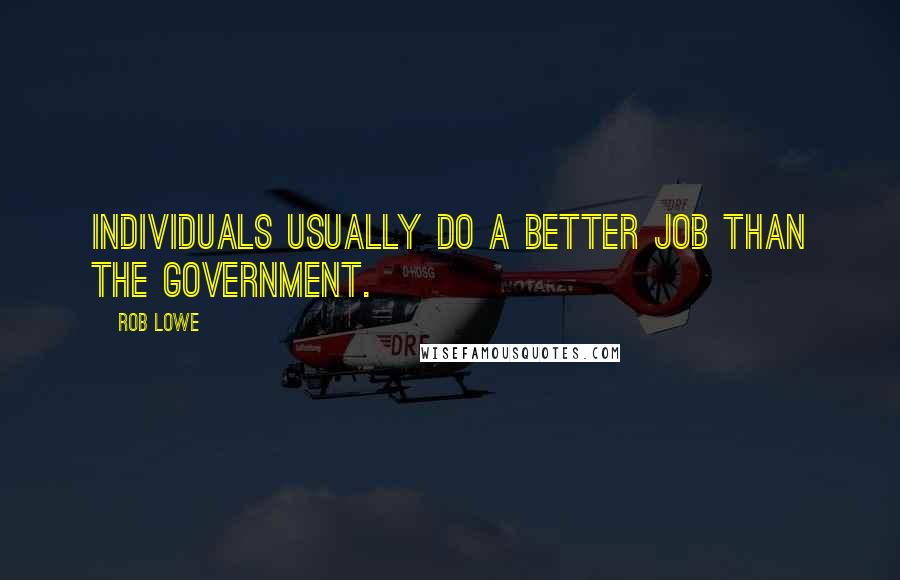 Rob Lowe Quotes: Individuals usually do a better job than the government.