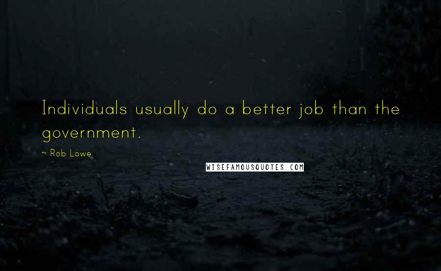 Rob Lowe Quotes: Individuals usually do a better job than the government.