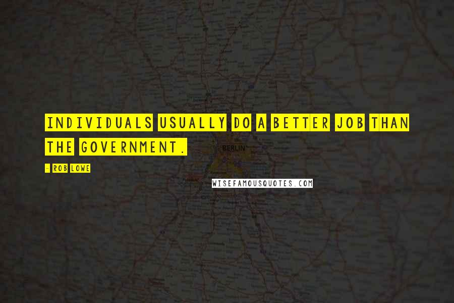 Rob Lowe Quotes: Individuals usually do a better job than the government.