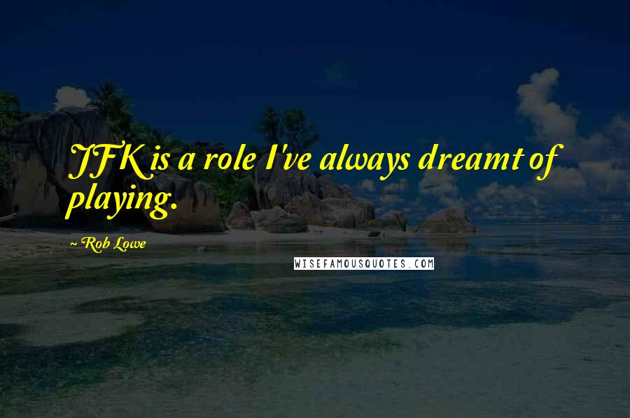 Rob Lowe Quotes: JFK is a role I've always dreamt of playing.