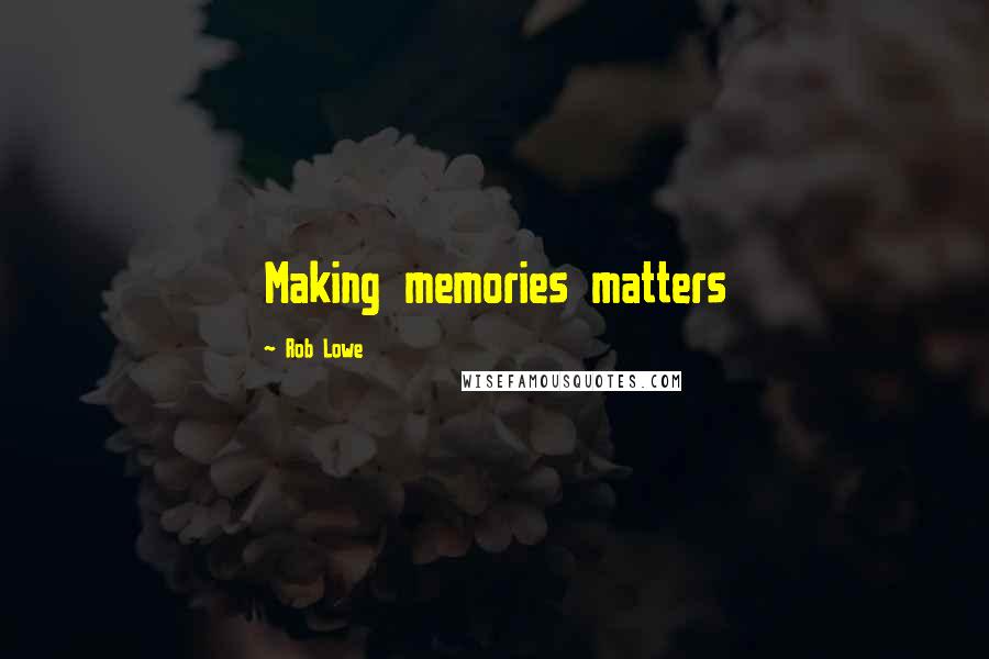 Rob Lowe Quotes: Making memories matters