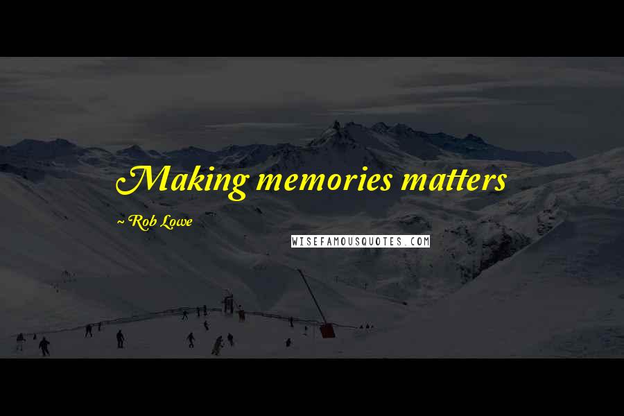 Rob Lowe Quotes: Making memories matters