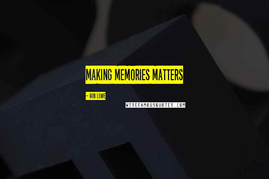 Rob Lowe Quotes: Making memories matters