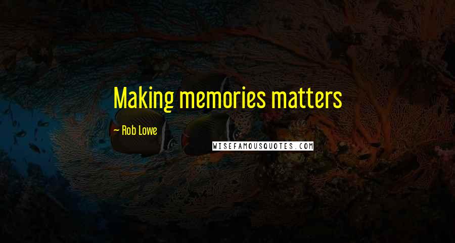 Rob Lowe Quotes: Making memories matters