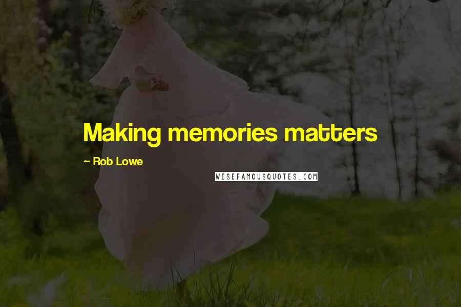 Rob Lowe Quotes: Making memories matters