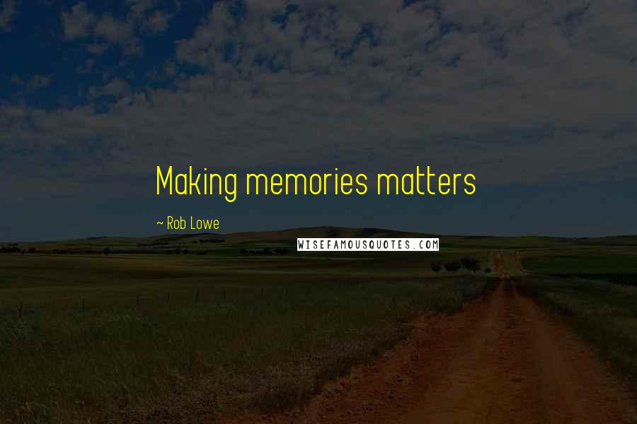 Rob Lowe Quotes: Making memories matters