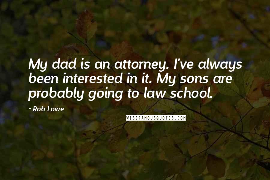 Rob Lowe Quotes: My dad is an attorney. I've always been interested in it. My sons are probably going to law school.